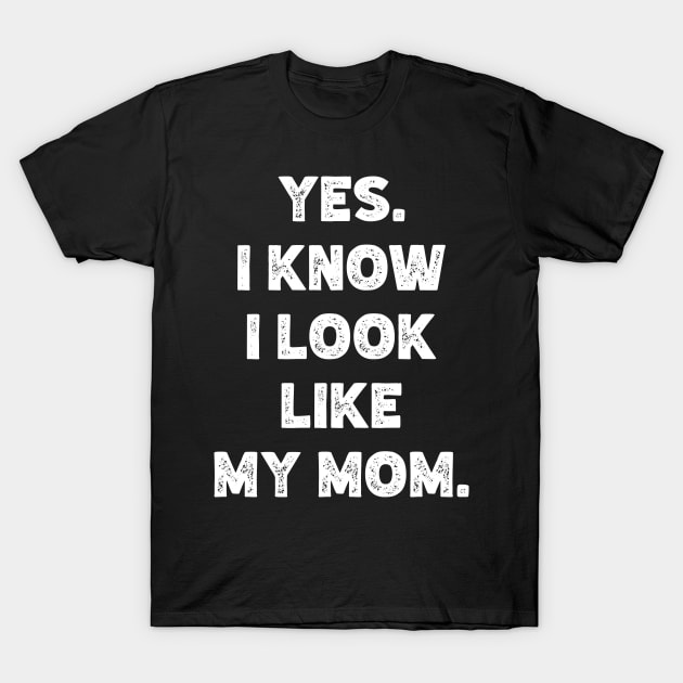 Yes. I Know I Look  Like  My Mom. T-Shirt by Emma